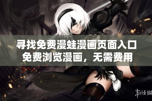 尋找免費(fèi)漫蛙漫畫頁面入口 免費(fèi)瀏覽漫畫，無需費(fèi)用