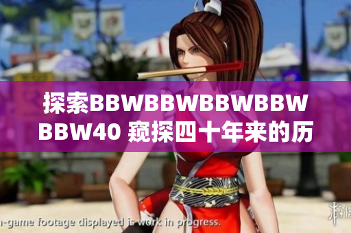 探索BBWBBWBBWBBWBBW40 窺探四十年來(lái)的歷史、成就與展望