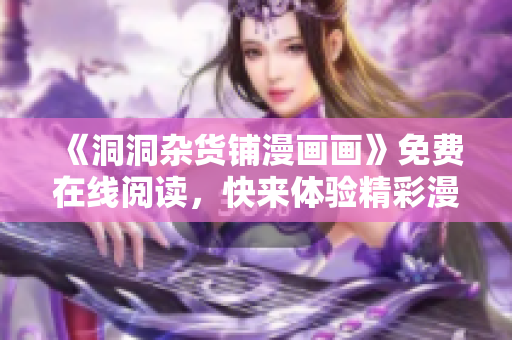 《洞洞雜貨鋪漫畫(huà)畫(huà)》免費(fèi)在線閱讀，快來(lái)體驗(yàn)精彩漫畫(huà)世界