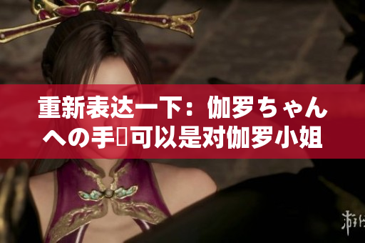 重新表達(dá)一下：伽羅ちゃんへの手術(shù)可以是對(duì)伽羅小姐的手術(shù)。