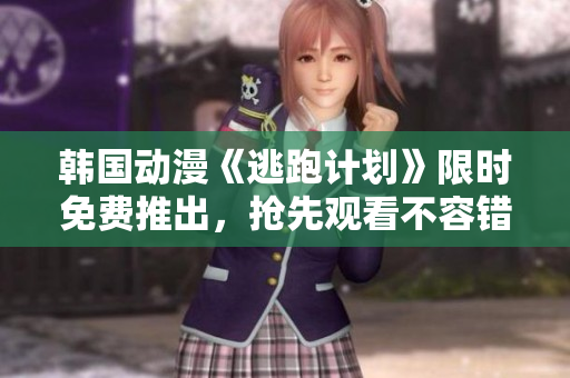 韓國(guó)動(dòng)漫《逃跑計(jì)劃》限時(shí)免費(fèi)推出，搶先觀看不容錯(cuò)過(guò)