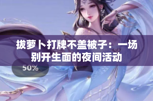 拔蘿卜打牌不蓋被子：一場(chǎng)別開(kāi)生面的夜間活動(dòng)