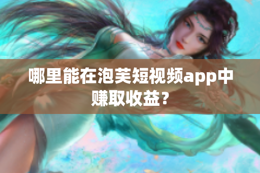 哪里能在泡芙短視頻app中賺取收益？
