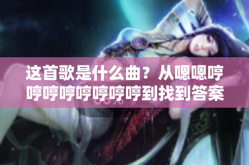 這首歌是什么曲？從嗯嗯哼哼哼哼哼哼哼哼到找到答案