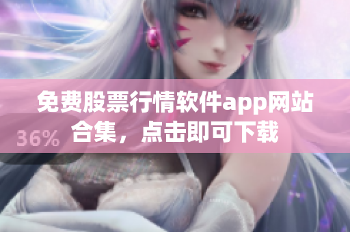 免費(fèi)股票行情軟件app網(wǎng)站合集，點(diǎn)擊即可下載