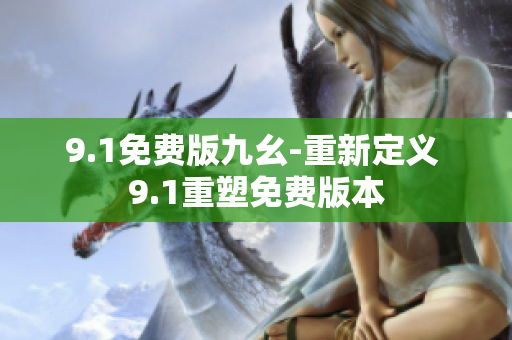 9.1免費(fèi)版九幺-重新定義 9.1重塑免費(fèi)版本