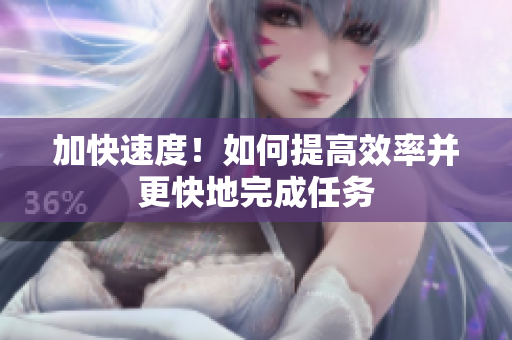 加快速度！如何提高效率并更快地完成任務(wù)