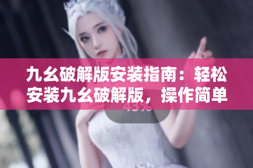 九幺破解版安裝指南：輕松安裝九幺破解版，操作簡單易懂