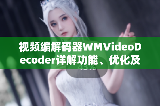 視頻編解碼器WMVideoDecoder詳解功能、優(yōu)化及應(yīng)用指南