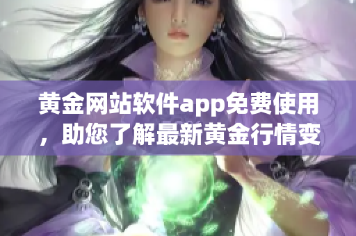 黃金網(wǎng)站軟件app免費使用，助您了解最新黃金行情變化