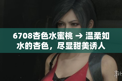 6708杏色水蜜桃 → 溫柔如水的杏色，盡顯甜美誘人