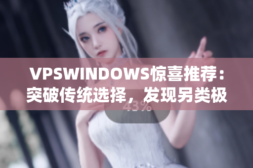 VPSWINDOWS驚喜推薦：突破傳統(tǒng)選擇，發(fā)現(xiàn)另類極致性能