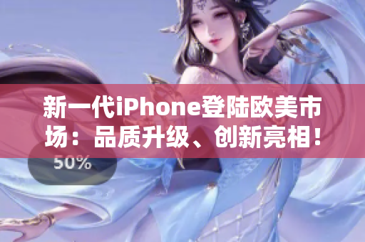 新一代iPhone登陸歐美市場(chǎng)：品質(zhì)升級(jí)、創(chuàng)新亮相！