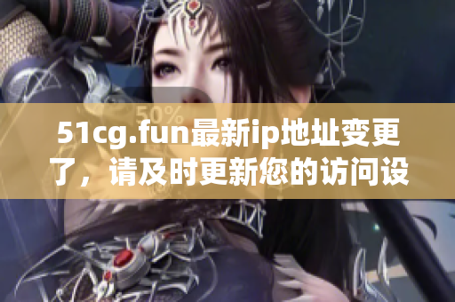 51cg.fun最新ip地址變更了，請及時更新您的訪問設置