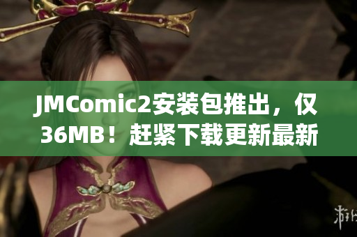JMComic2安裝包推出，僅36MB！趕緊下載更新最新版本！