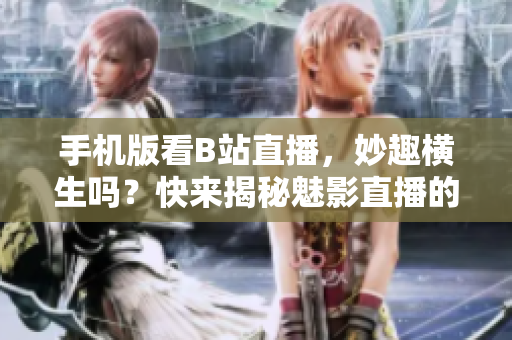 手機版看B站直播，妙趣橫生嗎？快來揭秘魅影直播的神奇魅力