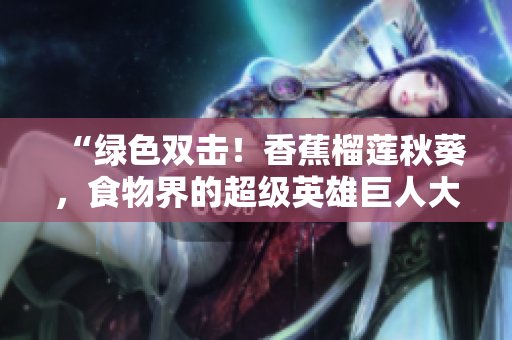 “綠色雙擊！香蕉榴蓮秋葵，食物界的超級英雄巨人大冒險”