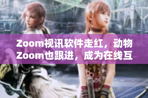 Zoom視訊軟件走紅，動物Zoom也跟進，成為在線互動新寵