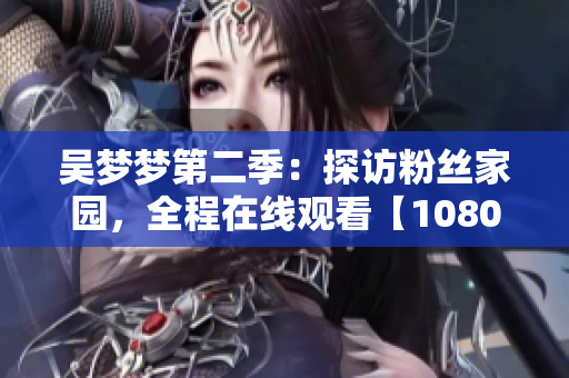 吳夢夢第二季：探訪粉絲家園，全程在線觀看【1080高清】