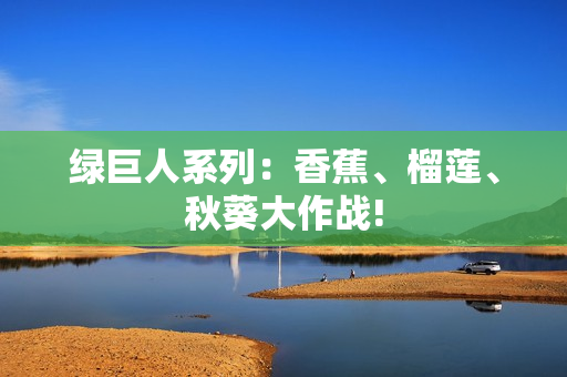 綠巨人系列：香蕉、榴蓮、秋葵大作戰(zhàn)!