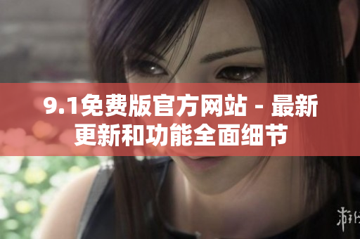 9.1免費版官方網(wǎng)站 - 最新更新和功能全面細(xì)節(jié)