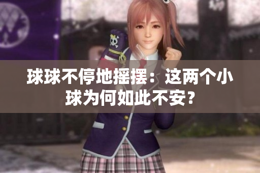 球球不停地?fù)u擺：這兩個小球為何如此不安？