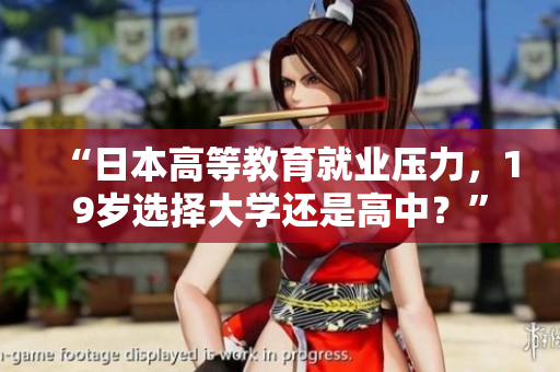 “日本高等教育就業(yè)壓力，19歲選擇大學(xué)還是高中？”