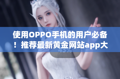使用OPPO手機(jī)的用戶必備！推薦最新黃金網(wǎng)站app大全