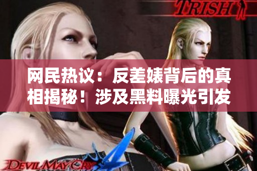 網(wǎng)民熱議：反差婊背后的真相揭秘！涉及黑料曝光引發(fā)熱議