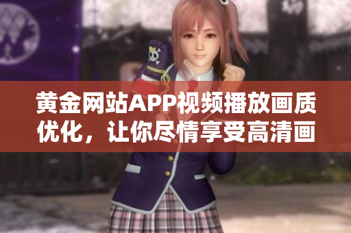 黃金網(wǎng)站APP視頻播放畫質(zhì)優(yōu)化，讓你盡情享受高清畫面