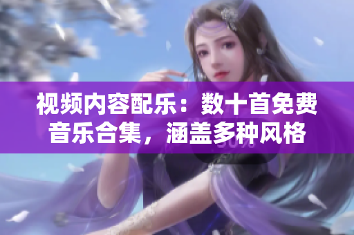 視頻內(nèi)容配樂：數(shù)十首免費(fèi)音樂合集，涵蓋多種風(fēng)格