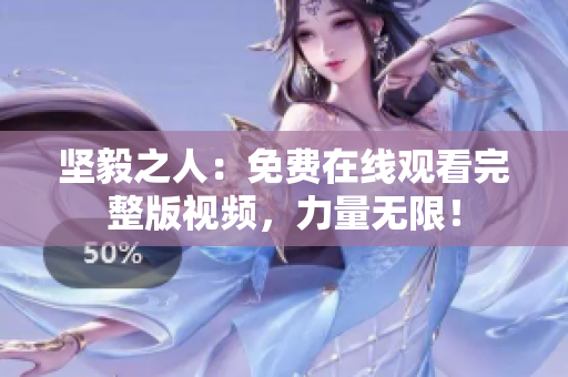 堅(jiān)毅之人：免費(fèi)在線觀看完整版視頻，力量無限！