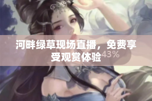 河畔綠草現(xiàn)場直播，免費(fèi)享受觀賞體驗