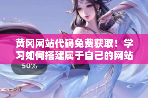 黃岡網(wǎng)站代碼免費(fèi)獲??！學(xué)習(xí)如何搭建屬于自己的網(wǎng)站，立即上手！