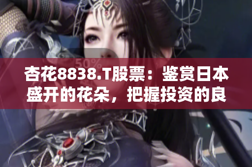 杏花8838.T股票：鑒賞日本盛開的花朵，把握投資的良機