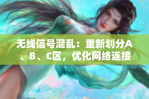 無線信號混亂：重新劃分A、B、C區(qū)，優(yōu)化網絡連接