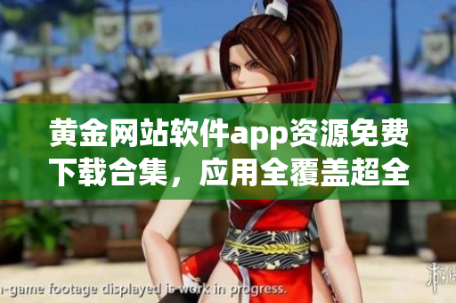 黃金網(wǎng)站軟件app資源免費下載合集，應(yīng)用全覆蓋超全哦