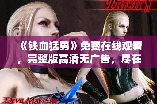 《鐵血猛男》免費在線觀看，完整版高清無廣告，盡在硬漢視頻