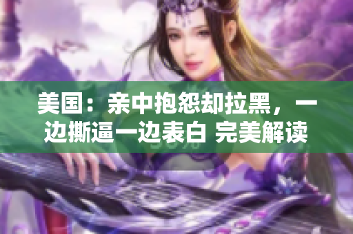 美國：親中抱怨卻拉黑，一邊撕逼一邊表白 完美解讀