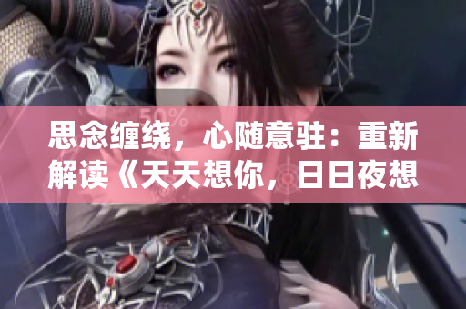 思念纏繞，心隨意駐：重新解讀《天天想你，日日夜想你》的歌曲魅力