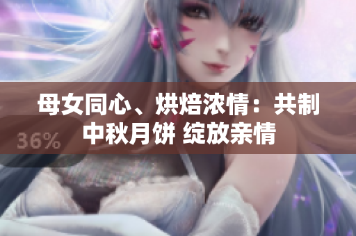 母女同心、烘焙濃情：共制中秋月餅 綻放親情