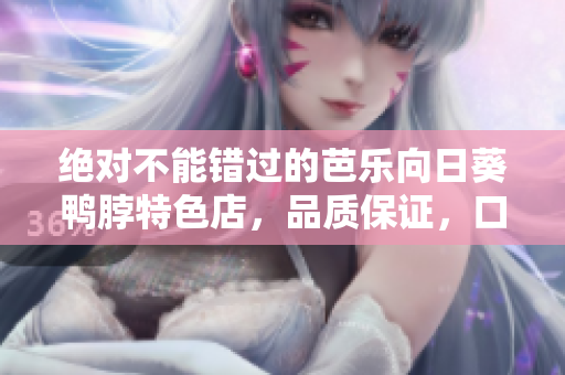 絕對不能錯過的芭樂向日葵鴨脖特色店，品質(zhì)保證，口感絕佳