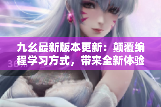 九幺最新版本更新：顛覆編程學(xué)習(xí)方式，帶來全新體驗
