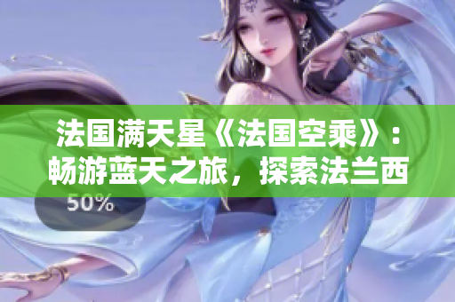法國滿天星《法國空乘》：暢游藍天之旅，探索法蘭西之美