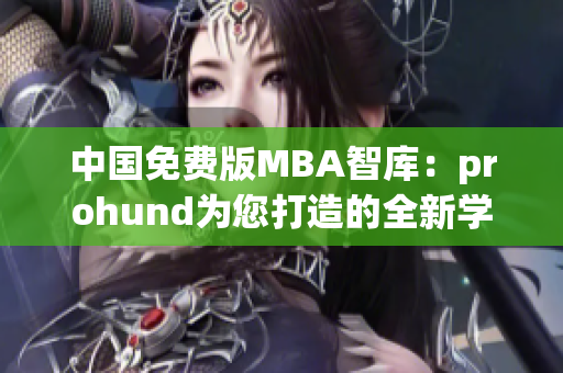 中國(guó)免費(fèi)版MBA智庫(kù)：prohund為您打造的全新學(xué)習(xí)體驗(yàn)
