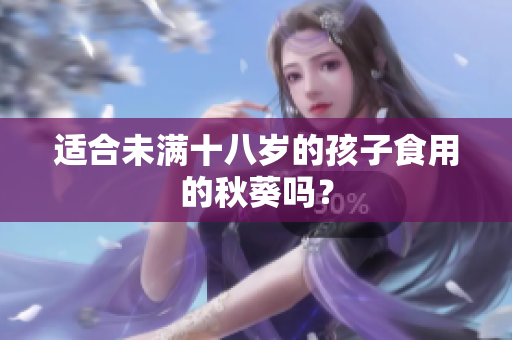 適合未滿十八歲的孩子食用的秋葵嗎？