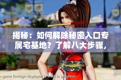 揭秘：如何解除秘密入口專屬宅基地？了解八大步驟，輕松實(shí)現(xiàn)！