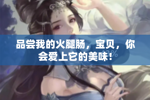 品嘗我的火腿腸，寶貝，你會(huì)愛(ài)上它的美味！