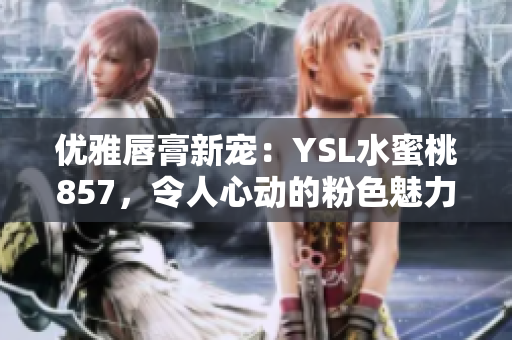 優(yōu)雅唇膏新寵：YSL水蜜桃857，令人心動(dòng)的粉色魅力