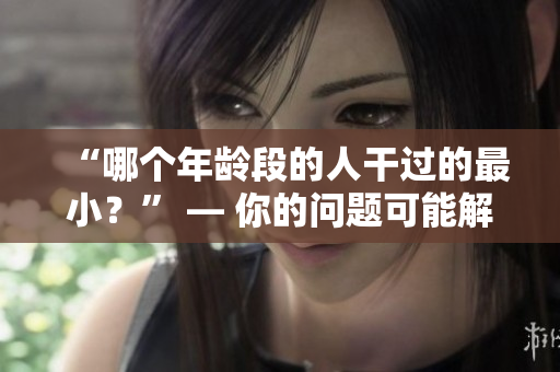 “哪個(gè)年齡段的人干過的最小？” — 你的問題可能解決了